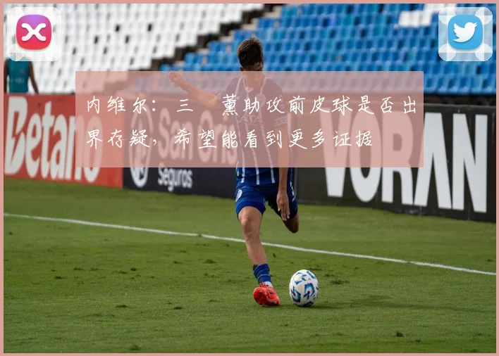 内维尔：三笘薰助攻前皮球是否出界存疑，希望能看到更多证据