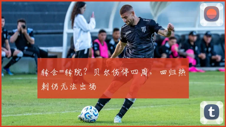 转会=转院？贝尔伤停四周，回归热刺仍无法出场