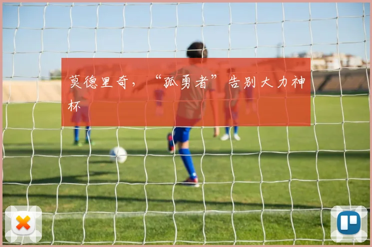 莫德里奇，“孤勇者”告别大力神杯