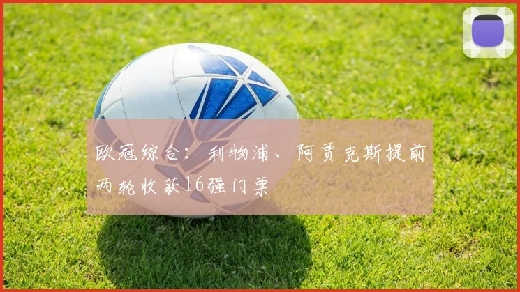 欧冠综合：利物浦、阿贾克斯提前两轮收获16强门票