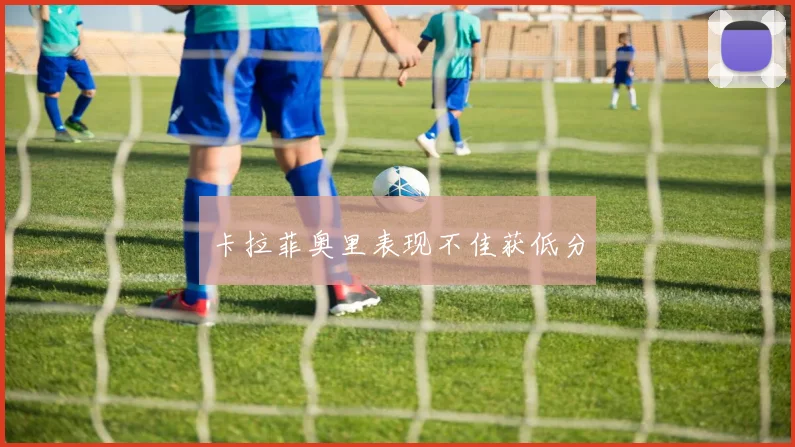 卡拉菲奥里表现不佳获低分