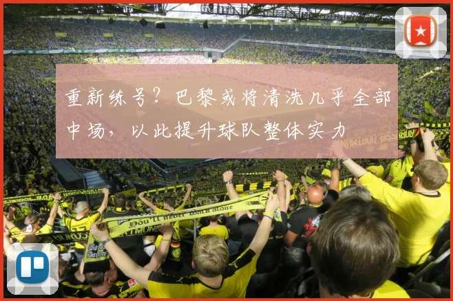 重新练号？巴黎或将清洗几乎全部中场，以此提升球队整体实力