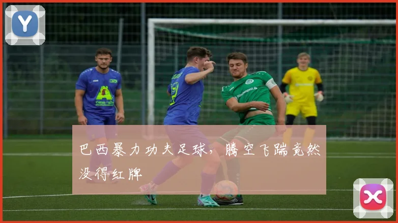 巴西暴力功夫足球，腾空飞踹竟然没得红牌