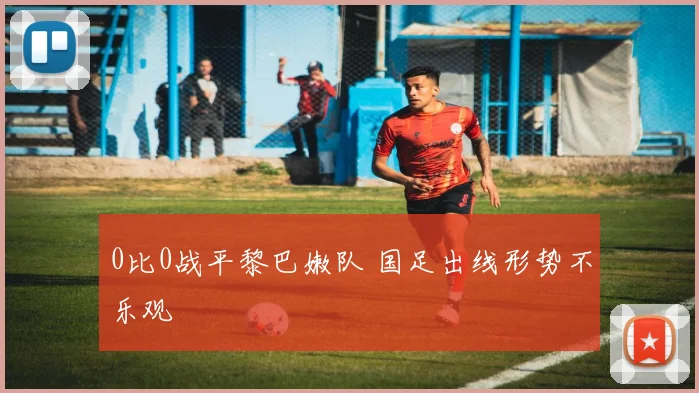 0比0战平黎巴嫩队 国足出线形势不乐观