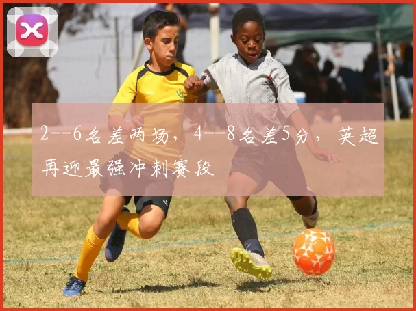 2--6名差两场，4--8名差5分，英超再迎最强冲刺赛段