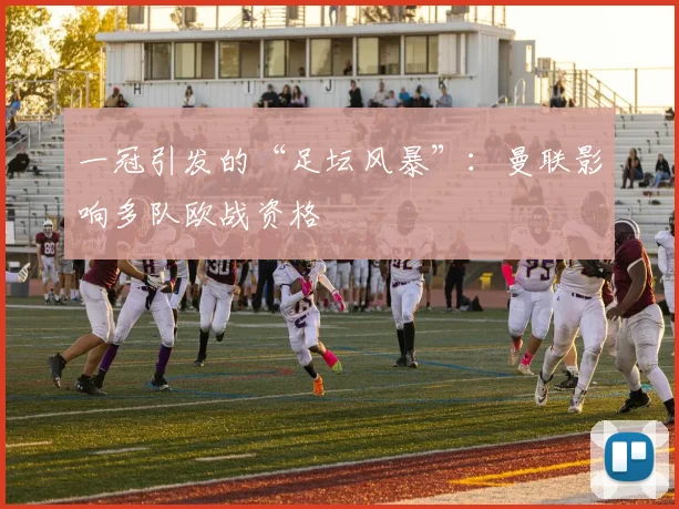 一冠引发的“足坛风暴”：曼联影响多队欧战资格