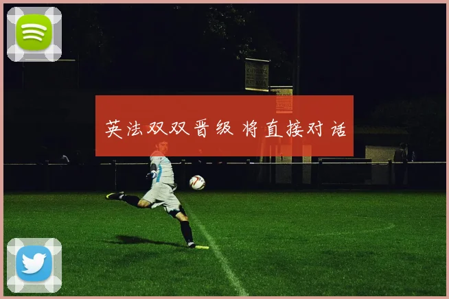 英法双双晋级 将直接对话