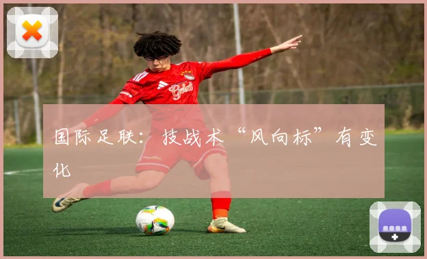 国际足联：技战术“风向标”有变化