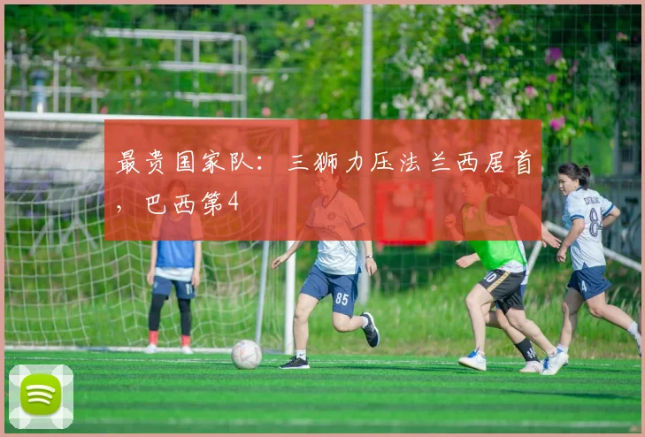 最贵国家队：三狮力压法兰西居首，巴西第4
