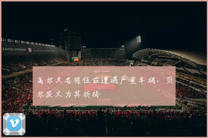 高尔夫名将伍兹遭遇严重车祸，贝尔发文为其祈祷