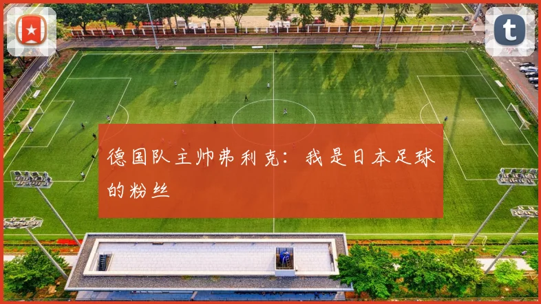 德国队主帅弗利克：我是日本足球的粉丝