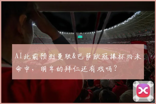 AI此前预测曼联&巴萨欧冠捧杯均未命中，明年的拜仁还有戏吗？