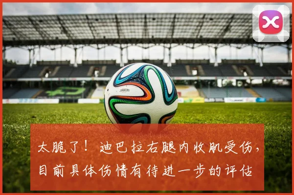 太脆了！迪巴拉右腿内收肌受伤，目前具体伤情有待进一步的评估