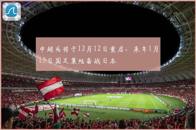 中超或将于12月12日重启，来年1月15日国足集结备战日本