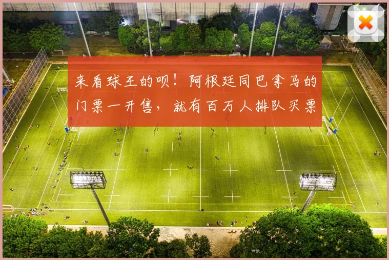 来看球王的呗！阿根廷同巴拿马的门票一开售，就有百万人排队买票