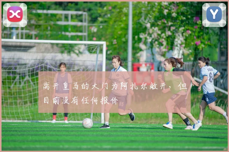 离开皇马的大门为阿扎尔敞开，但目前没有任何报价