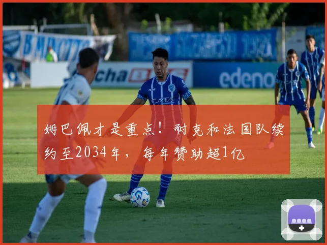 姆巴佩才是重点！耐克和法国队续约至2034年，每年赞助超1亿