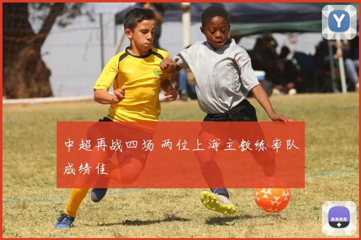 中超再战四场 两位上海主教练率队成绩佳