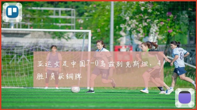 亚运女足中国7-0乌兹别克斯坦，4胜1负获铜牌