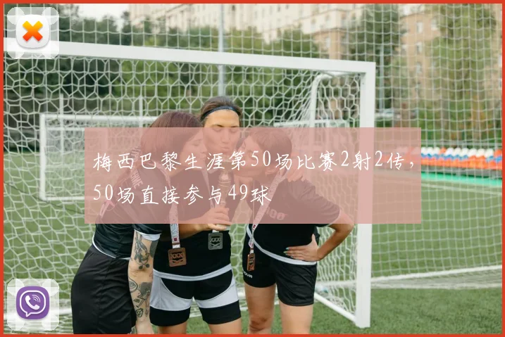 梅西巴黎生涯第50场比赛2射2传，50场直接参与49球