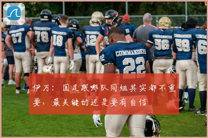 伊万：国足跟哪队同组其实都不重要，最关键的还是要有自信