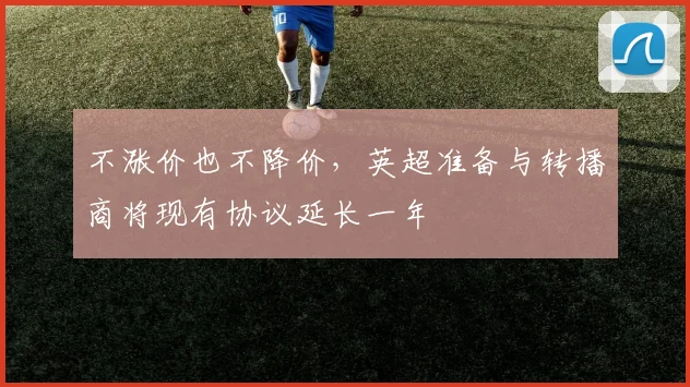 不涨价也不降价，英超准备与转播商将现有协议延长一年