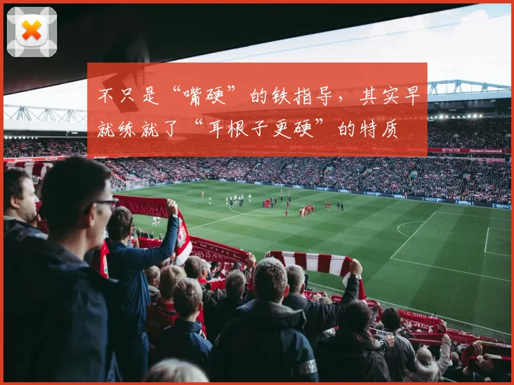 不只是“嘴硬”的铁指导，其实早就练就了“耳根子更硬”的特质