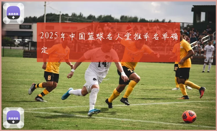 2025年中国篮球名人堂推举名单确定