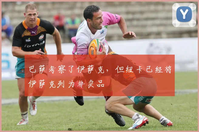 巴萨考察了伊萨克，但纽卡已经将伊萨克列为非卖品