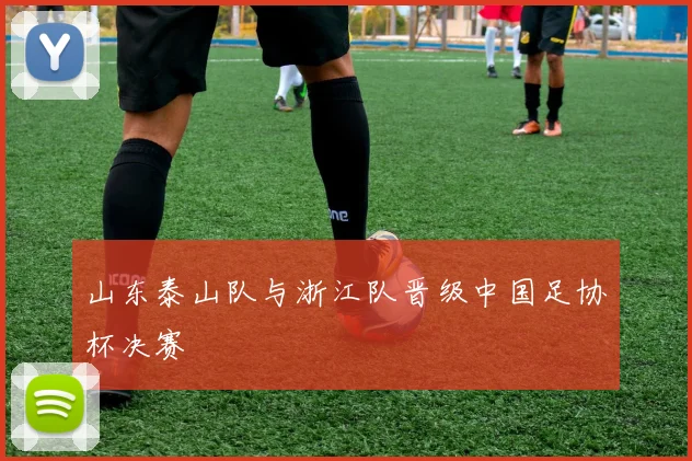 山东泰山队与浙江队晋级中国足协杯决赛