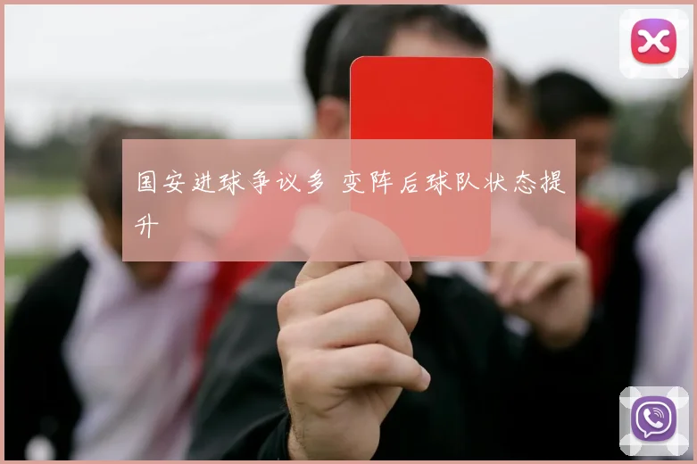 国安进球争议多 变阵后球队状态提升